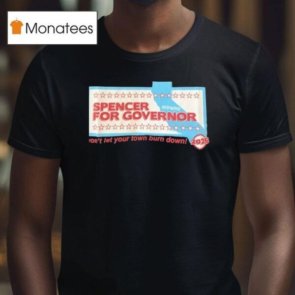 Spencer For Governor Won T Let Your Town Burn Down T Shirt