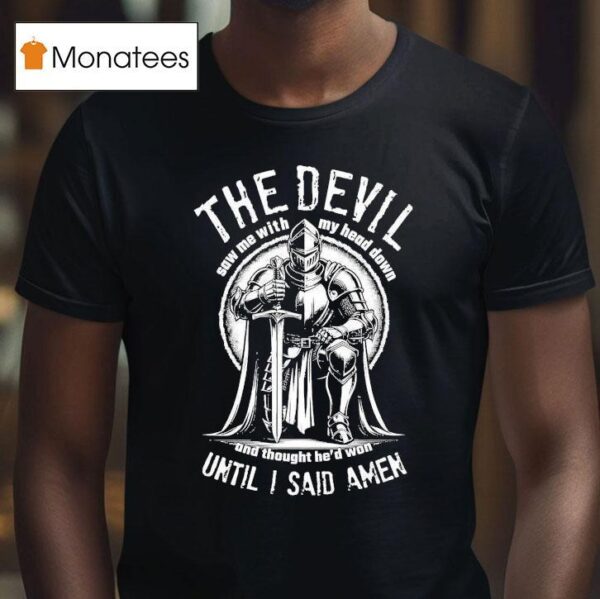 The Devil Saw Me With My Head Down And Thought He D Won Until I Said Amen T Shirt
