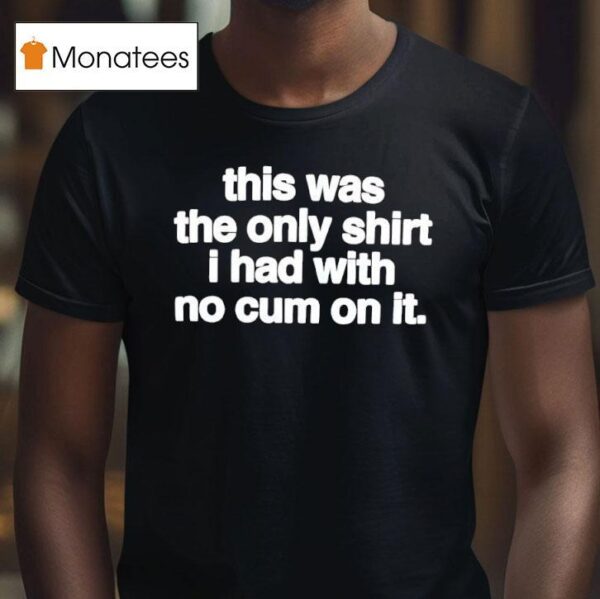 This Was The Only T Shirs I Had With No Cum On It T Shirs T Shirt