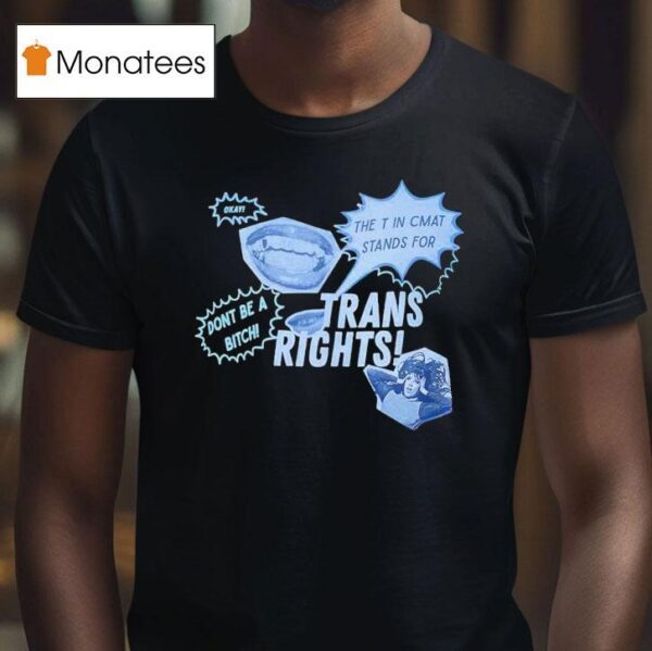 Trans Rights The T In Cmat Stands For Don T Be A Bitch Okay T Shirt