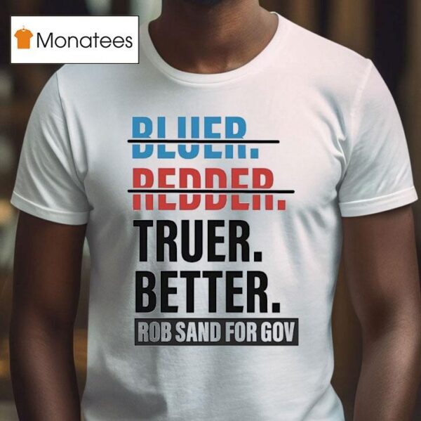 Truer Better Rob Sand For Gov T Shirs T Shirt