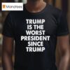 Trump Is The Worst President Since Trump T Shirt