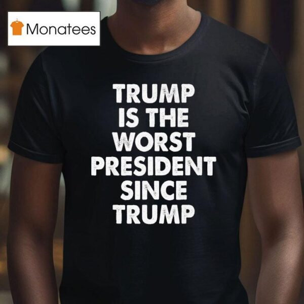 Trump Is The Worst President Since Trump T Shirt