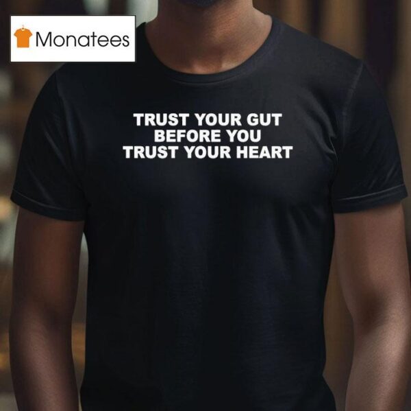 Trust Your Gut Before You Trust Your Hear T Shirt