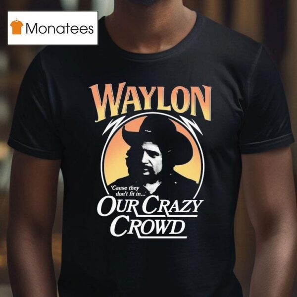 Waylon Jennings Cause They Don T Fit In Our Crazy Crowd Cowboy T Shirt