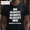 We Almost Always Almost Win Nebraska Cornhuskers Football T Shirt