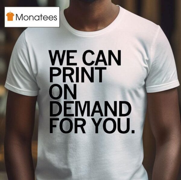 We Can Print On Demand For You T Shirs T Shirt