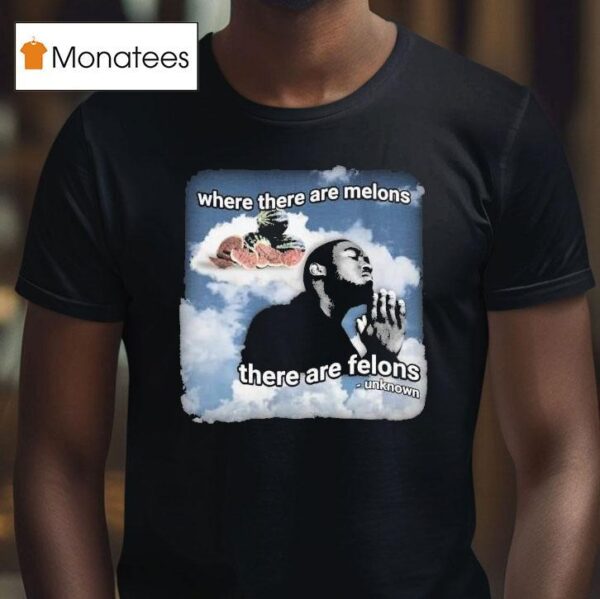 Where There Are Melons There Are Felons Unknown T Shirt