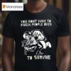 You Don T Have To Fck People Over To Survive T Shirs T Shirt