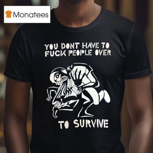 You Don T Have To Fck People Over To Survive T Shirs T Shirt