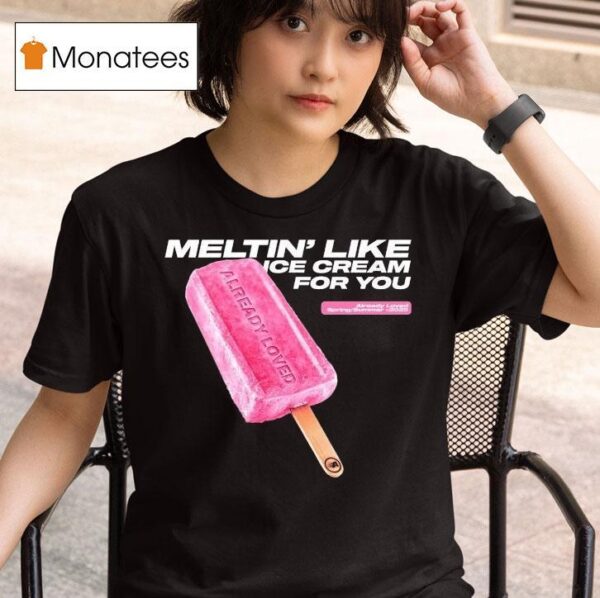 Already Loved Meltin Like Ice Cream For You Spring Summer T Shirt