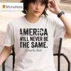 America Will Never Be The Same Charlie Kirk T Shirt