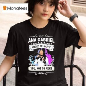 Ana Gabriel Makes Me Happy You Not So Much T Shirt