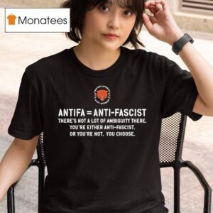 Antifa Is Anti Fascist There S Not A Lot Of Ambiguity There You Re Either Anti Fascist Or You Re Not You Choose T Shirt