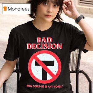 Bad Decision How Could He Be Any Worse T Shirt