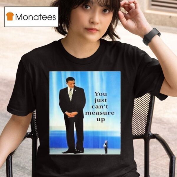 Barack Obama And Trump You Just Can T Measure Up T Shirt