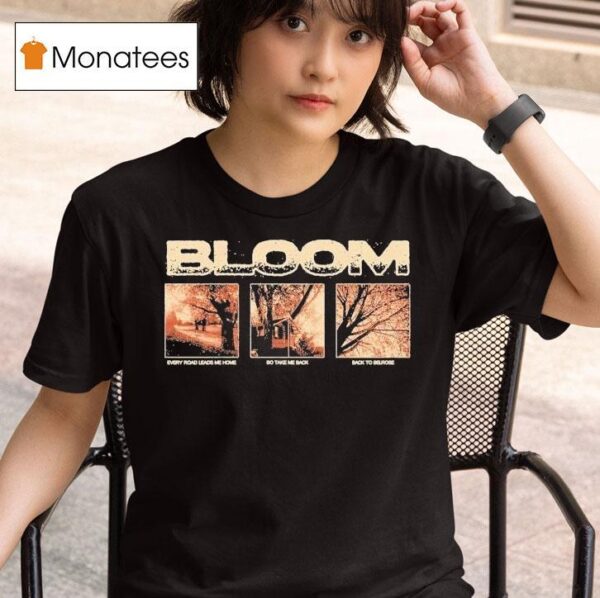 Bloom Every Road Leads Me Home So Take Me Back Back To Belrose T Shirt