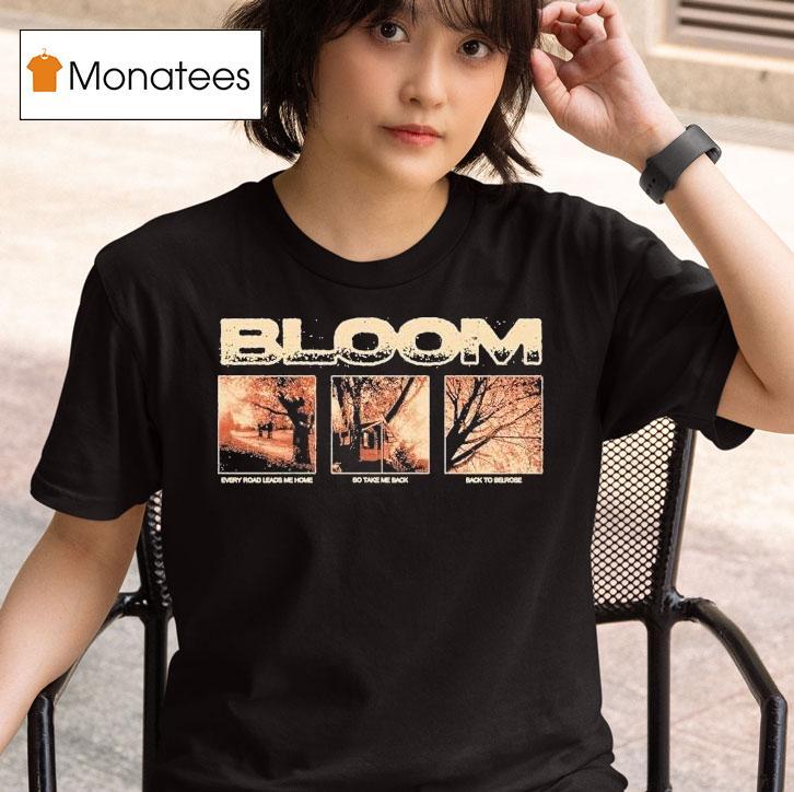  Bloom Every Road Leads Me Home So Take Me Back Back To Belrose T Shirt