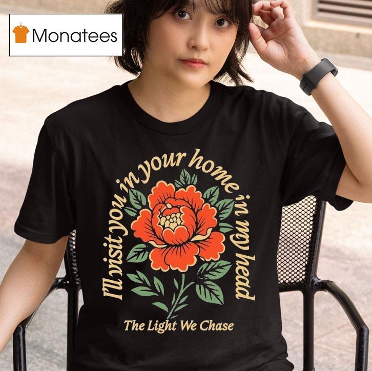  Bloom The Light We Chase I Ll Visit You In Your Home Is In My Head Rose T Shirt