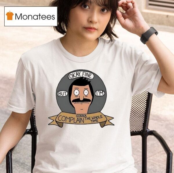 Bob Belcher Okay Fine But I M Gonna Complain The Whole Time T Shirt