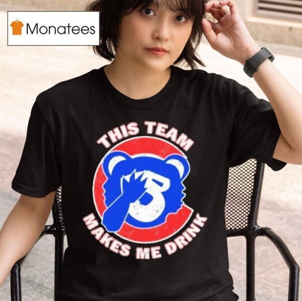 Chicago Cubs This Team Makes Me Drink T Shirt