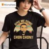 Chon Chon Give Me Some T Shirt