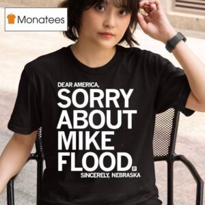Dear America Sorry About Mike Flood Sincerely Nebraska T Shirt