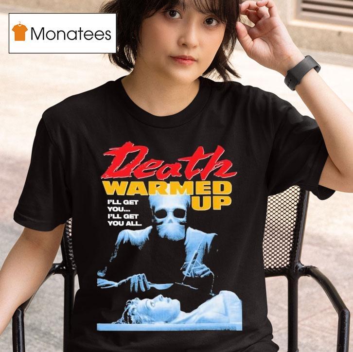  Death Warmed Up I Ll Get You I Ll Get You All T Shirt