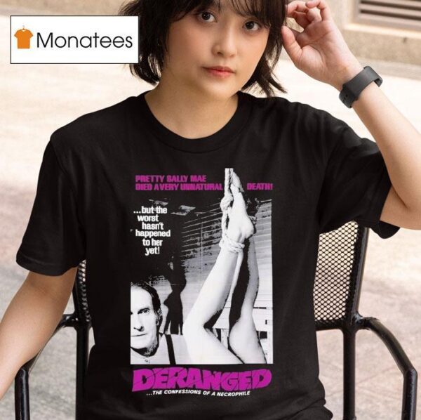 Deranged Pretty Sally Mae Died A Very Unnatural Death But The Worst Hasn T Happened To Her Yet The Confessions Of Necrophile T Shirt