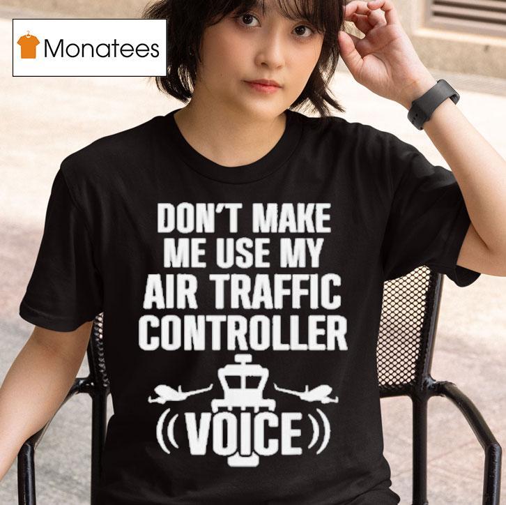  Don T Make Me Use My Air Traffic Controller Voice Flight Plane T Shirt