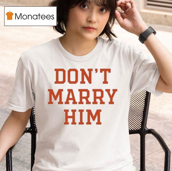  Don T Marry Him T Shirt