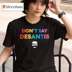 Don T Say Desantis Gavin Governor Gavin Newsom T Shirt
