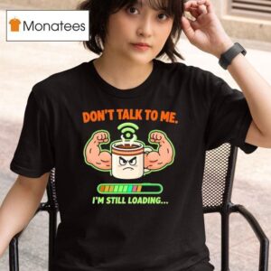 Don T Talk To Me I M Still Loading Coffee Muscle T Shirt