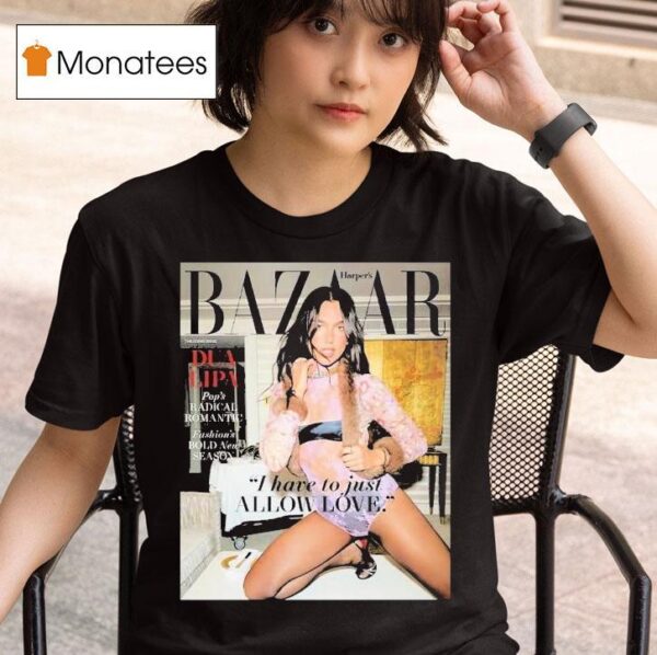 Dua Lipa Graces The Cover Of Harper S Bazaar The Icons Issue I Have To Just Allow Love T Shirt