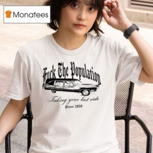 Fck The Population Taking Your Last Ride Since T Shirt
