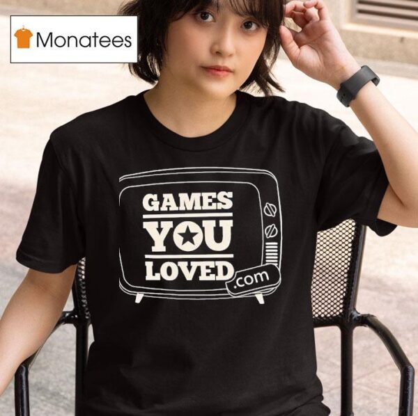 Games You Loved T Shirt