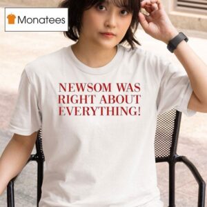 Gavin Newsom Newsom Was Right About Everything T Shirt