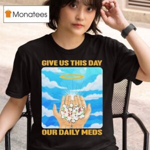 Give Us This Day Our Daily Meds Heaven T Shirt