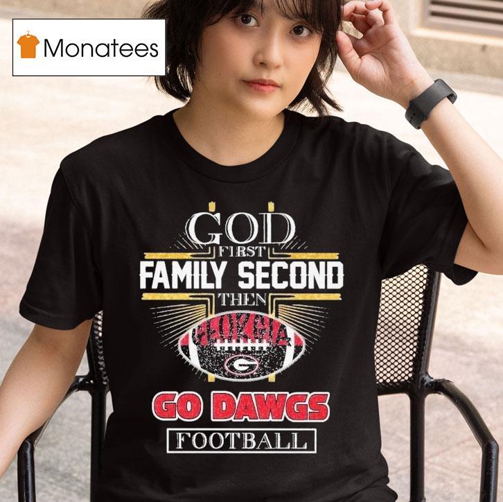  God First Family Second Then Georgia Bulldogs Go Dawgs Football T Shirt