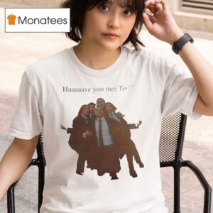 Haaaaave You Met Ted How I Met Your Mother Characters T Shirt