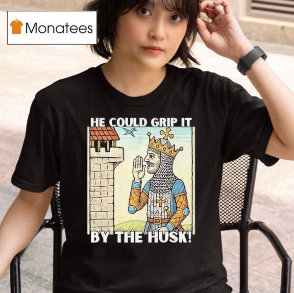 He Could Grip It By The Husk T Shirt
