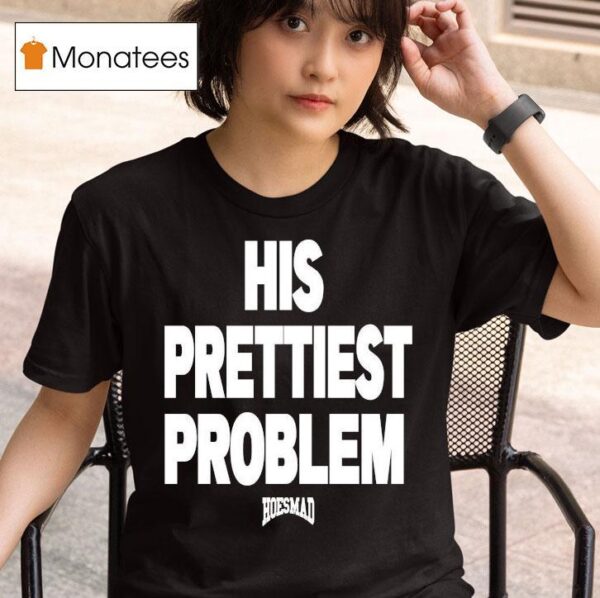 His Prettiest Problem Hoesmad T Shirt