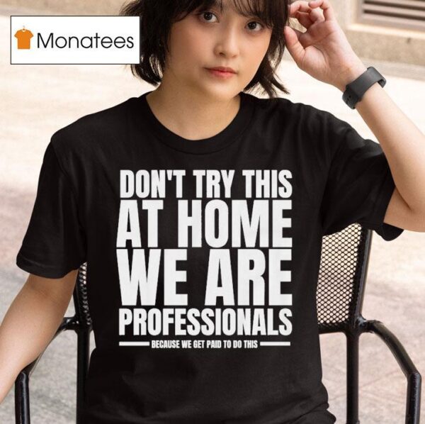 Hydraulic Press Channel Don T Try This At Home We Are Professionals Because We Get Paid To Do This T Shirt