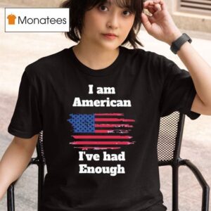 I Am American I Ve Had Enough T Shirt