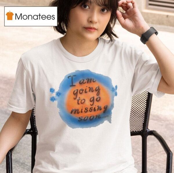 I Am Going To Go Missing Soon T Shirt