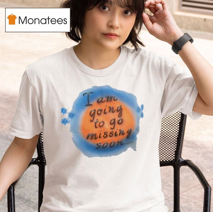 I Am Going To Go Missing Soon T Shirt