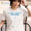 I Can T Take It Anymore T Shirt