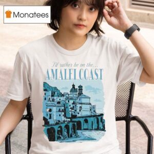 I D Rather Be On The Amalfi Coas T Shirt