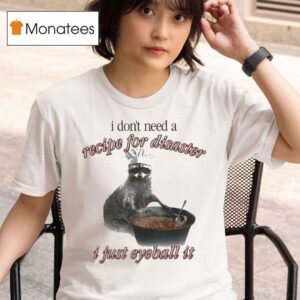 I Don T Need A Recipe For Disaster I Just Eyeball It Raccoon T Shirt