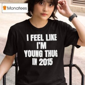 I Feel Like I M Young Thug In T Shirt
